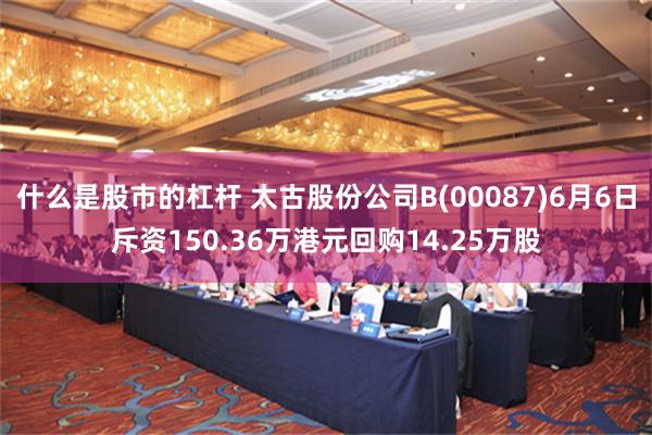 什么是股市的杠杆 太古股份公司B(00087)6月6日斥资150.36万港元回购14.25万股