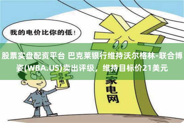 股票实盘配资平台 巴克莱银行维持沃尔格林-联合博姿(WBA.US)卖出评级，维持目标价21美元