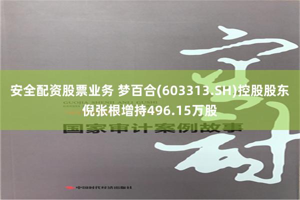 安全配资股票业务 梦百合(603313.SH)控股股东倪张根增持496.15万股