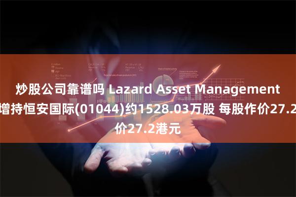 炒股公司靠谱吗 Lazard Asset Management LLC增持恒安国际(01044)约1528.03万股 每股作价27.2港元