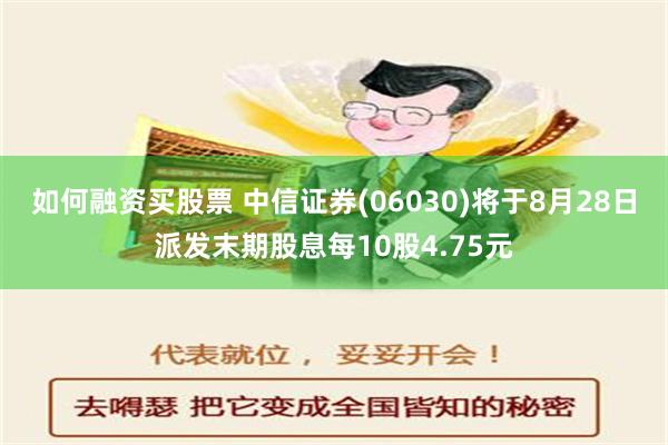 如何融资买股票 中信证券(06030)将于8月28日派发末期股息每10股4.75元