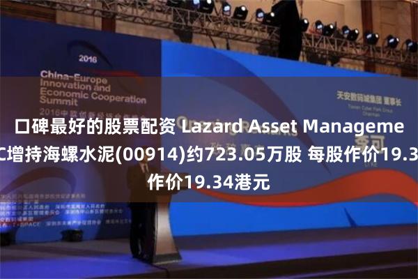 口碑最好的股票配资 Lazard Asset Management LLC增持海螺水泥(00914)约723.05万股 每股作价19.34港元