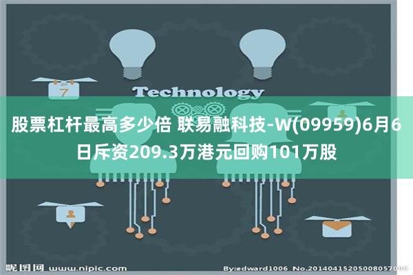 股票杠杆最高多少倍 联易融科技-W(09959)6月6日斥资209.3万港元回购101万股