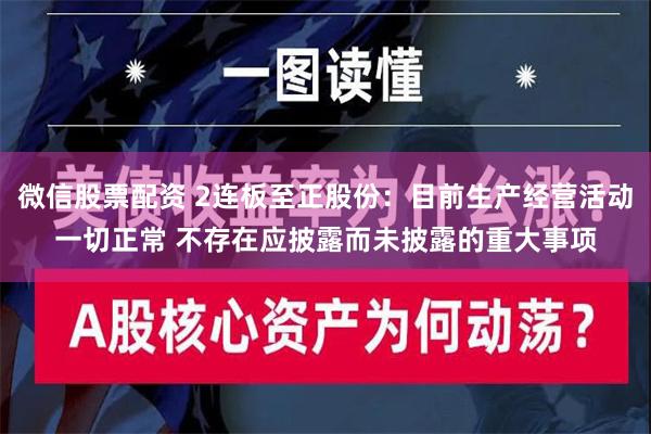 微信股票配资 2连板至正股份：目前生产经营活动一切正常 不存在应披露而未披露的重大事项