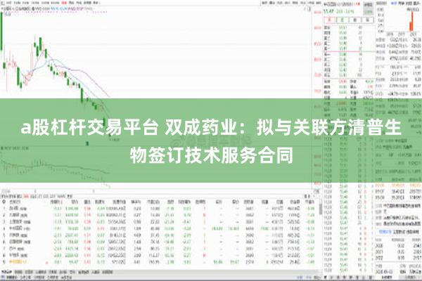 a股杠杆交易平台 双成药业：拟与关联方清普生物签订技术服务合同