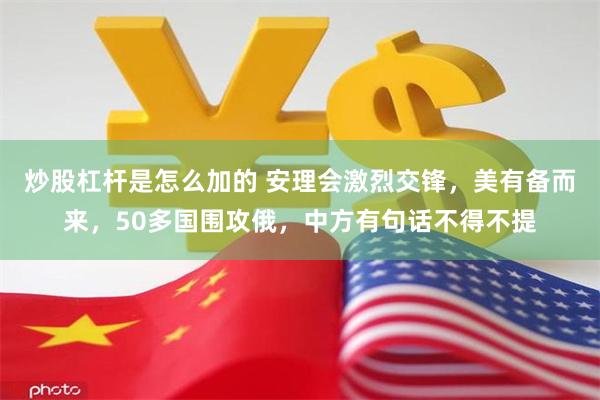 炒股杠杆是怎么加的 安理会激烈交锋，美有备而来，50多国围攻俄，中方有句话不得不提