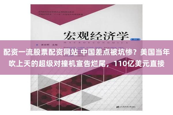 配资一流股票配资网站 中国差点被坑惨？美国当年吹上天的超级对撞机宣告烂尾，110亿美元直接