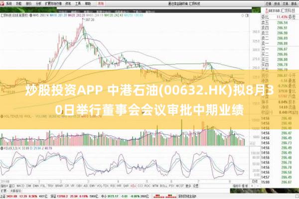 炒股投资APP 中港石油(00632.HK)拟8月30日举行董事会会议审批中期业绩