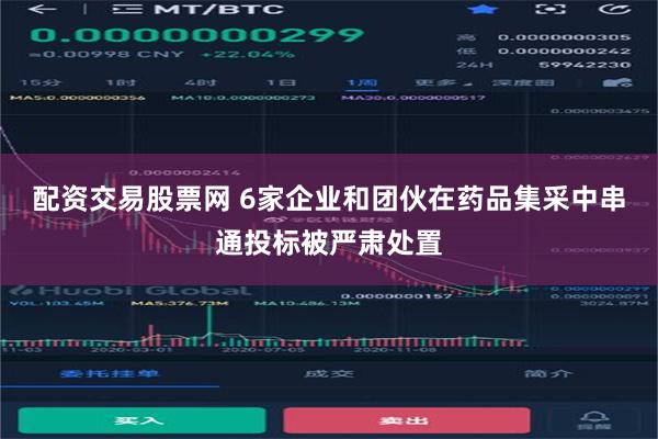 配资交易股票网 6家企业和团伙在药品集采中串通投标被严肃处置