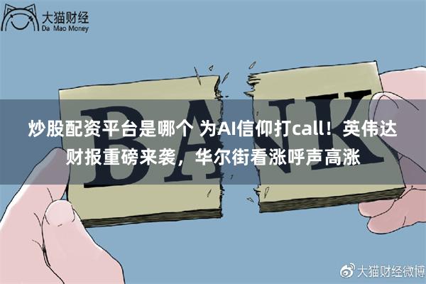 炒股配资平台是哪个 为AI信仰打call！英伟达财报重磅来袭，华尔街看涨呼声高涨