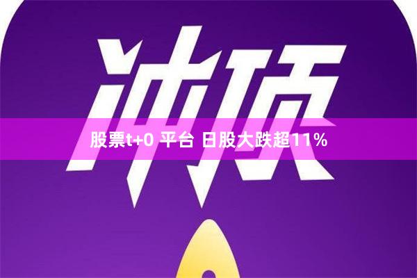 股票t+0 平台 日股大跌超11%