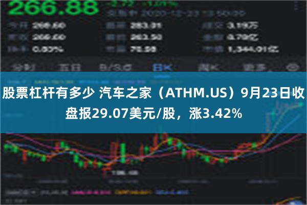 股票杠杆有多少 汽车之家（ATHM.US）9月23日收盘报29.07美元/股，涨3.42%