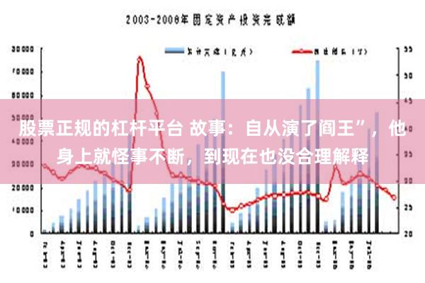 股票正规的杠杆平台 故事：自从演了阎王”，他身上就怪事不断，到现在也没合理解释