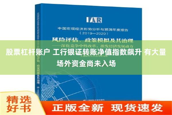 股票杠杆账户 工行银证转账净值指数飙升 有大量场外资金尚未入场