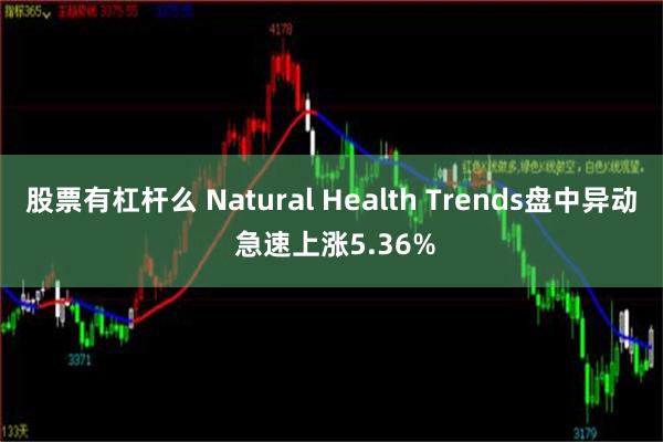 股票有杠杆么 Natural Health Trends盘中异动 急速上涨5.36%