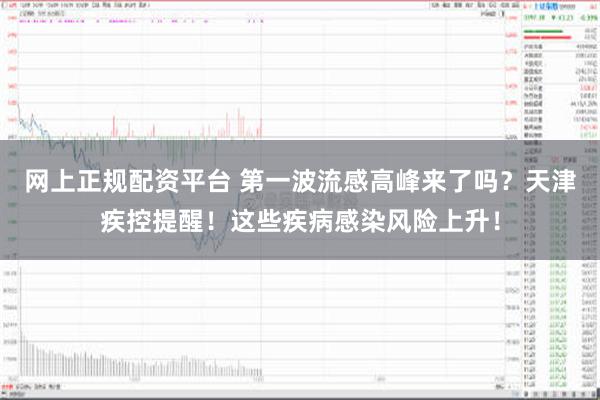 网上正规配资平台 第一波流感高峰来了吗？天津疾控提醒！这些疾病感染风险上升！