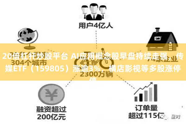 20倍杠杆炒股平台 AI应用概念股早盘持续走强，传媒ETF（159805）涨逾3%，横店影视等多股涨停