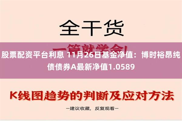 股票配资平台利息 11月26日基金净值：博时裕昂纯债债券A最新净值1.0589