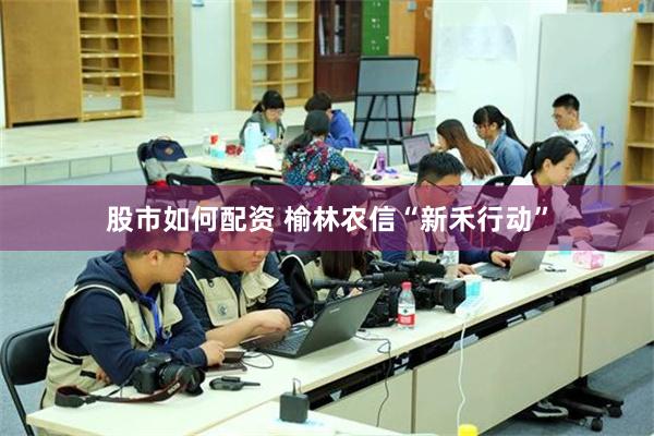 股市如何配资 榆林农信“新禾行动”