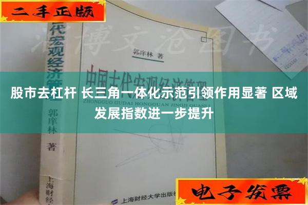 股市去杠杆 长三角一体化示范引领作用显著 区域发展指数进一步提升