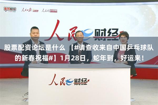 股票配资论坛是什么 【#请查收来自中国乒乓球队的新春祝福#】1月28日，蛇年到，好运来！