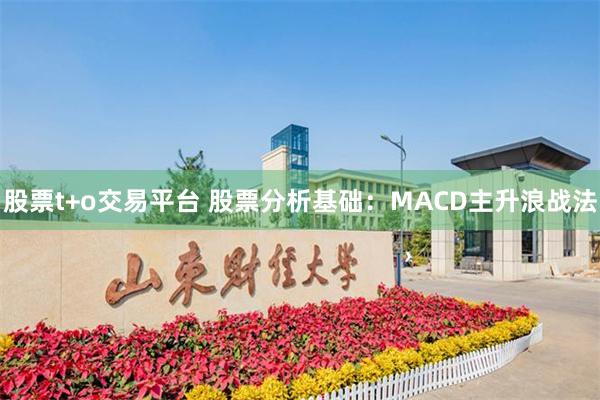 股票t+o交易平台 股票分析基础：MACD主升浪战法